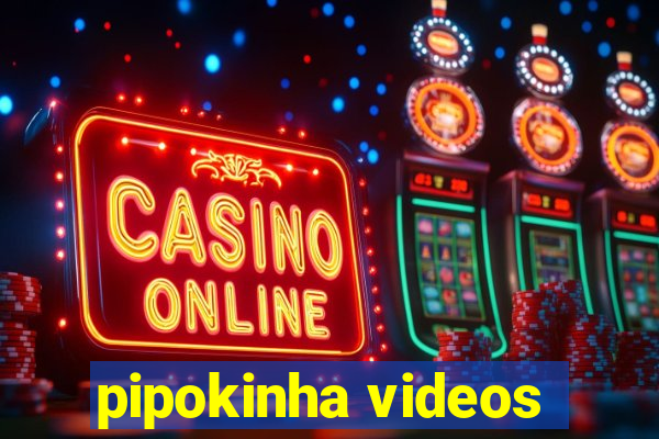 pipokinha videos